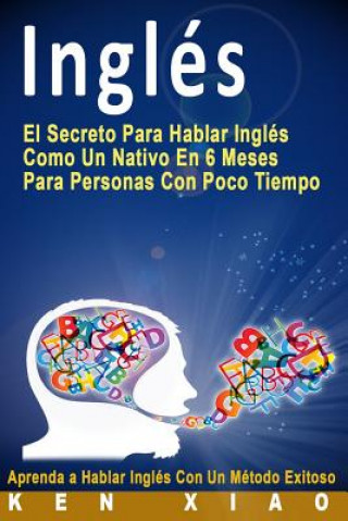 Kniha Inglés: El Secreto Para Hablar Inglés Como Un Nativo En 6 Meses Para Personas Con Poco Tiempo (Spanish Edition) Ken Xiao