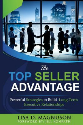 Kniha The TOP Seller Advantage: Powerful Strategies to Build Long-Term Executive Relationships Lisa D Magnuson