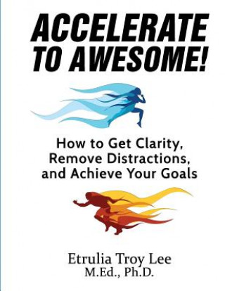 Książka Accelerate to Awesome!: How to Get Clarity, Remove Distractions, And Achieve Your Goals Etrulia Troy Lee