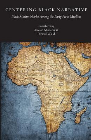 Kniha Centering Black Narrative: Black Muslim Nobles Among the Early Pious Muslims MR Ahmad Mubarak