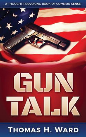 Kniha Gun Talk: (should We Own Guns? Terrorist Attack Summaries and Thrilling Real Stories, Book 1) Thomas H Ward