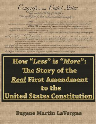 Carte How "Less" is "More": the Story of the Real First Amendment to the United States Constitution MR Eugene Martin Lavergne