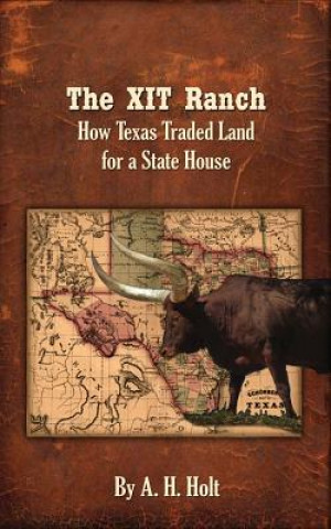 Kniha The XIT Ranch: How Texas Traded Land For a State House Anne Haw Holt