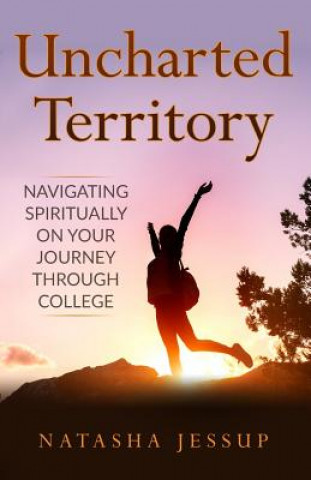 Kniha Uncharted Territory: Navigating Spiritually On Your Journey Through College Natasha Jessup