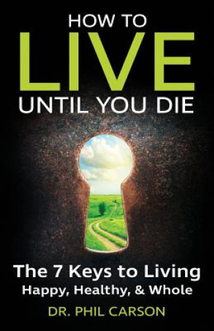 Kniha How to Live Until You Die: The 7 Keys to Living Happy, Healthy & Whole Dr Phil Carson