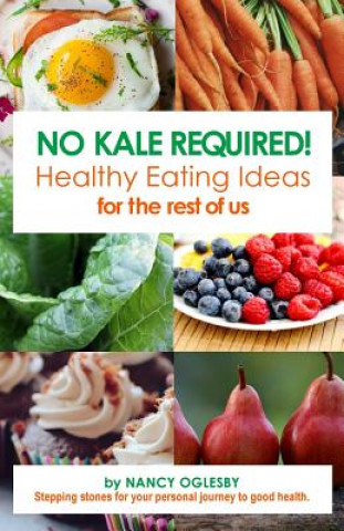 Knjiga No Kale Required: Healthy Eating Ideas for the Rest of Us MS Nancy J Oglesby