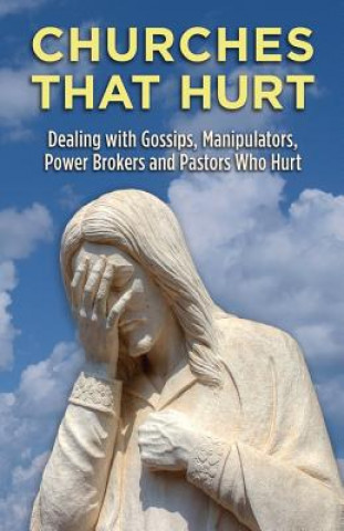 Knjiga Churches That Hurt: Dealing with Gossips, Manipulators, Power Brokers and Pastors Who Hurt Dan White