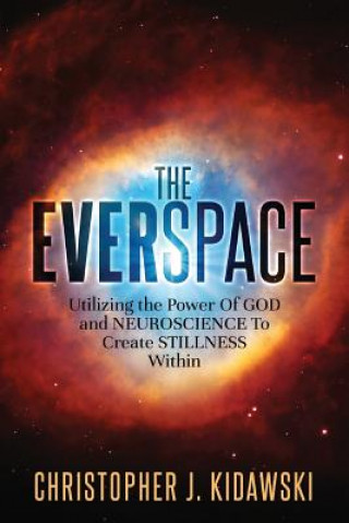 Kniha The Everspace: Utilizing the Power Of God and Neuroscience To Create Stillness Within Christopher J Kidawski