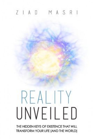 Könyv Reality Unveiled: The Hidden Keys of Existence That Will Transform Your Life (and the World) Ziad Masri