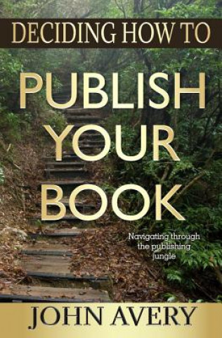 Книга Deciding How to Publish Your Book: Navigating through the publishing jungle John Avery