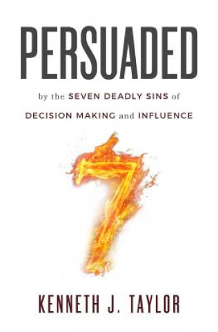 Book Persuaded: By The Seven Deadly Sins Of Decision Making And Influence Kenneth J Taylor