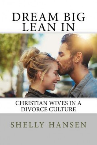 Книга Dream Big, Lean In: Christian Wives in a Divorce Culture Shelly L Hansen