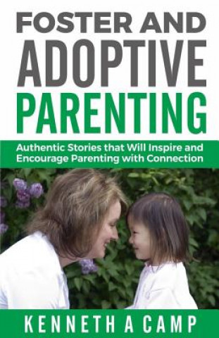 Kniha Foster and Adoptive Parenting: Authentic Stories that Will Inspire and Encourage Parenting with Connection Kenneth a Camp
