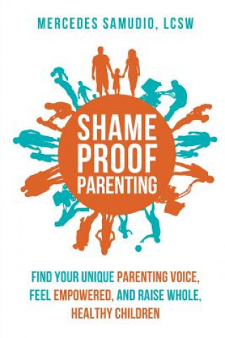 Книга Shame-Proof Parenting: Find Your Unique Parenting Voice, Feel Empowered, and Raise Whole, Healthy Children Mercedes Samudio Lcsw