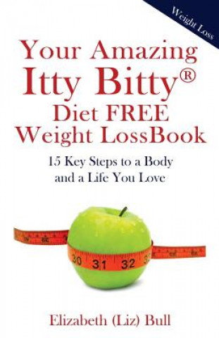 Книга Your Amazing Itty Bitty Diet FREE Weight Loss Book: 15 Key Steps to a Body and a Life You Love Elizabeth (Liz) Bull