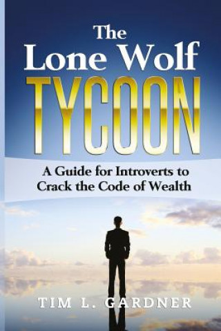 Könyv The Lone Wolf Tycoon: A Guide For Introverts to Crack the Code of Wealth Tim L Gardner