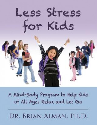 Könyv Less Stress for Kids: A Mind-Body Program to Help Kids of All Ages Relax and Let Go Dr Brian Alman Ph D