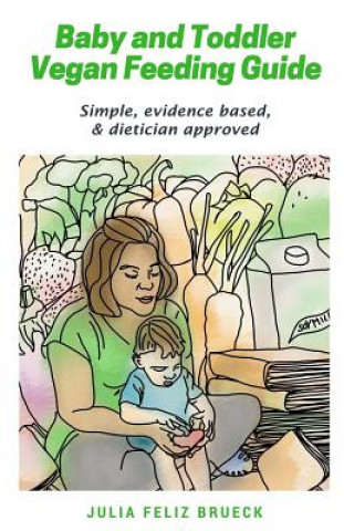 Kniha Baby and Toddler Vegan Feeding Guide: Simple, evidence based, & dietician approved Julia Feliz Brueck