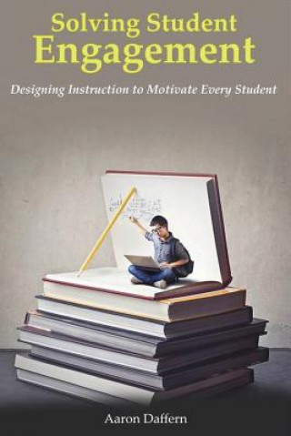 Книга Solving Student Engagement: Designing Instruction to Motivate Every Student David Aaron Daffern