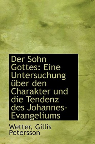 Könyv Der Sohn Gottes: Eine Untersuchung Uber Den Charakter Und Die Tendenz Des Johannes-Evangeliums Wetter Gillis Petersson