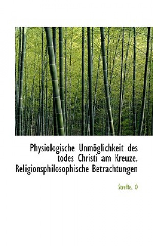 Könyv Physiologische Unmoglichkeit Des Todes Christi Am Kreuze. Religionsphilosophische Betrachtungen Streffe O