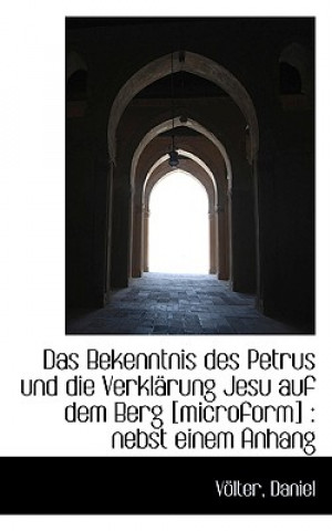 Knjiga Das Bekenntnis Des Petrus Und Die Verklarung Jesu Auf Dem Berg [Microform]: Nebst Einem Anhang Volter Daniel