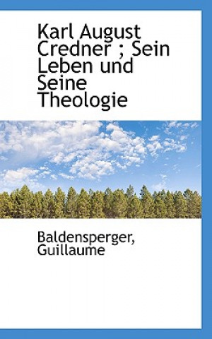 Kniha Karl August Credner; Sein Leben Und Seine Theologie Baldensperger Guillaume