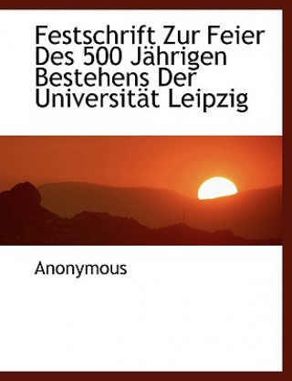 Könyv Festschrift Zur Feier Des 500 Jahrigen Bestehens Der Universitat Leipzig Anonymous