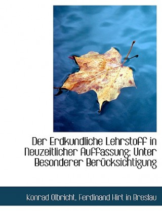 Könyv Der Erdkundliche Lehrstoff in Neuzeitlicher Auffassung; Unter Besonderer Berucksichtigung Konrad Olbricht