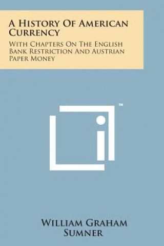 Book A History of American Currency: With Chapters on the English Bank Restriction and Austrian Paper Money William Graham Sumner