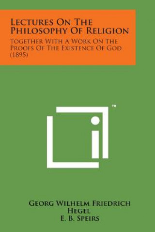 Carte Lectures on the Philosophy of Religion: Together with a Work on the Proofs of the Existence of God (1895) Georg Wilhelm Friedrich Hegel