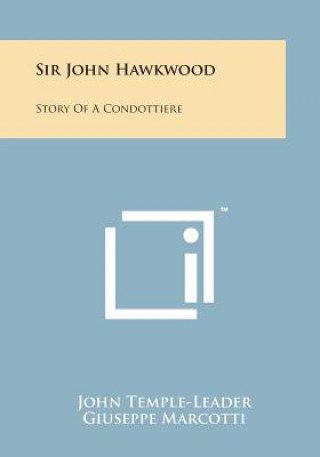 Книга Sir John Hawkwood: Story of a Condottiere John Temple-Leader