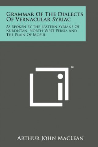 Книга Grammar of the Dialects of Vernacular Syriac: As Spoken by the Eastern Syrians of Kurdistan, North-West Persia and the Plain of Mosul Arthur John MacLean