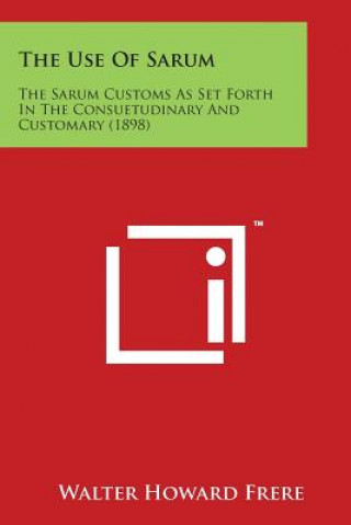 Carte The Use of Sarum: The Sarum Customs as Set Forth in the Consuetudinary and Customary (1898) Walter Howard Frere