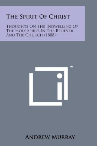 Carte The Spirit of Christ: Thoughts on the Indwelling of the Holy Spirit in the Believer and the Church (1888) Andrew Murray