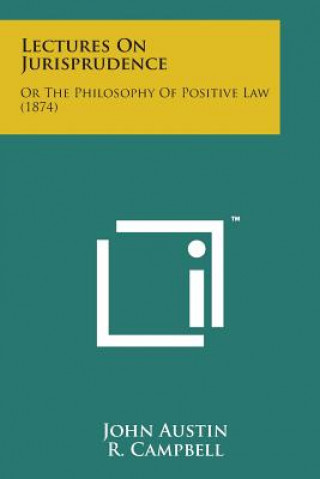 Carte Lectures on Jurisprudence: Or the Philosophy of Positive Law (1874) John Austin