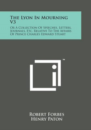 Kniha The Lyon in Mourning V3: Or a Collection of Speeches, Letters, Journals, Etc. Relative to the Affairs of Prince Charles Edward Stuart Robert Forbes