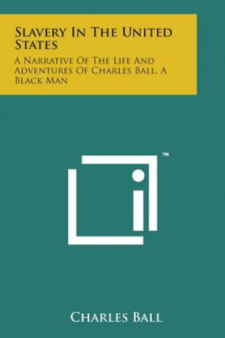 Knjiga Slavery in the United States: A Narrative of the Life and Adventures of Charles Ball, a Black Man Charles Ball