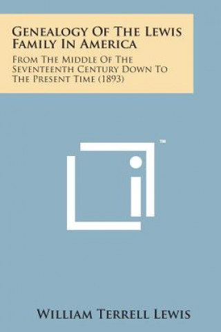 Kniha Genealogy of the Lewis Family in America: From the Middle of the Seventeenth Century Down to the Present Time (1893) William Terrell Lewis