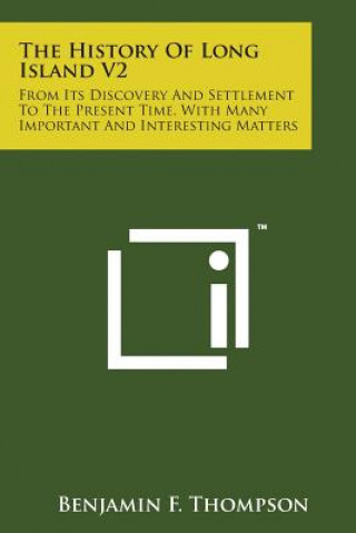 Carte The History of Long Island V2: From Its Discovery and Settlement to the Present Time, with Many Important and Interesting Matters Benjamin F Thompson