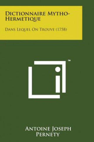 Kniha Dictionnaire Mytho-Hermetique: Dans Lequel on Trouve (1758) Antoine-Joseph Pernety
