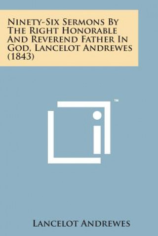 Kniha Ninety-Six Sermons by the Right Honorable and Reverend Father in God, Lancelot Andrewes (1843) Lancelot Andrewes