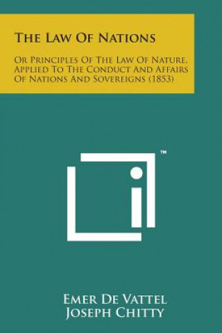 Kniha The Law of Nations: Or Principles of the Law of Nature, Applied to the Conduct and Affairs of Nations and Sovereigns (1853) Emer De Vattel