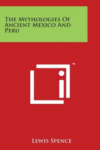 Könyv The Mythologies Of Ancient Mexico And Peru Lewis Spence