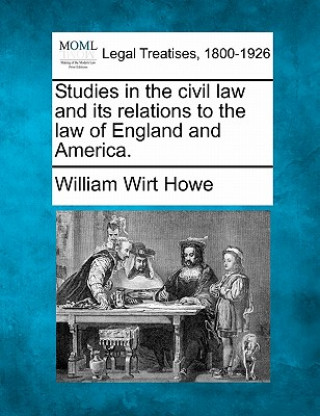 Kniha Studies in the Civil Law and Its Relations to the Law of England and America. William Wirt Howe