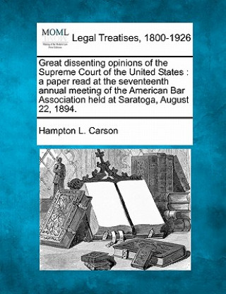 Kniha Great Dissenting Opinions of the Supreme Court of the United States: A Paper Read at the Seventeenth Annual Meeting of the American Bar Association He Hampton L Carson