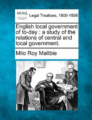 Książka English Local Government of To-Day: A Study of the Relations of Central and Local Government. Milo Roy Maltbie