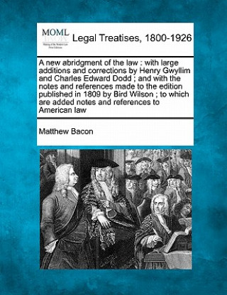 Libro A New Abridgment of the Law: With Large Additions and Corrections by Henry Gwyllim and Charles Edward Dodd; And with the Notes and References Made Matthew Bacon