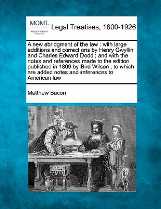 Knjiga A New Abridgment of the Law: With Large Additions and Corrections by Henry Gwyllin and Charles Edward Dodd; And with the Notes and References Made Matthew Bacon