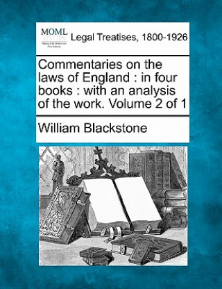 Könyv Commentaries on the Laws of England: In Four Books: With an Analysis of the Work. Volume 2 of 1 William Blackstone